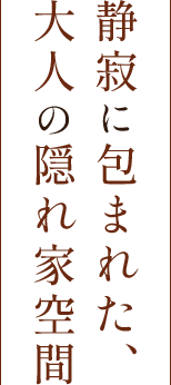 静寂に包まれた、大人の隠れ家空間